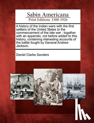 Sanders, Daniel Clarke - A History of the Indian Wars with the First Settlers of the United States to the Commencement of the Late War: Together with an Appendix, Not Before A