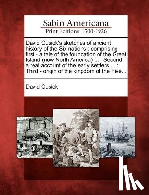 Cusick, David - David Cusick's Sketches of Ancient History of the Six Nations: Comprising First - A Tale of the Foundation of the Great Island (Now North America) ...