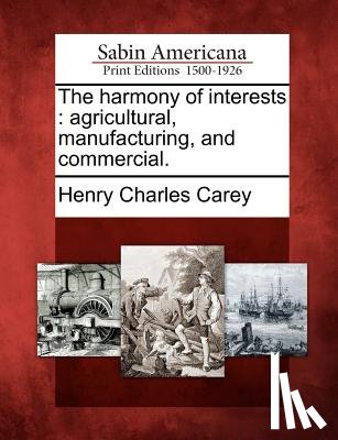 Carey, Henry Charles - The Harmony of Interests: Agricultural, Manufacturing, and Commercial.