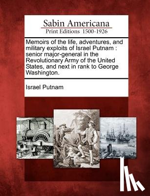 Putnam, Israel - Memoirs of the Life, Adventures, and Military Exploits of Israel Putnam: Senior Major-General in the Revolutionary Army of the United States, and Next