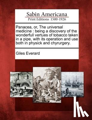 Everard, Giles - Panacea, Or, the Universal Medicine: Being a Discovery of the Wonderfull Vertues of Tobacco Taken in a Pipe, with Its Operation and Use Both in Physic