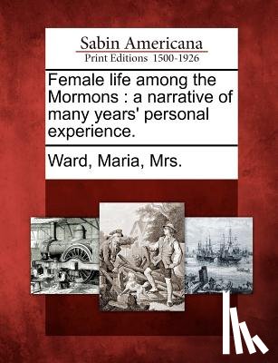Ward, Maria Mrs - Female Life Among the Mormons: A Narrative of Many Years' Personal Experience.
