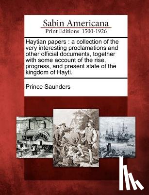 Saunders, Prince - Haytian Papers: A Collection of the Very Interesting Proclamations and Other Official Documents, Together with Some Account of the Ris