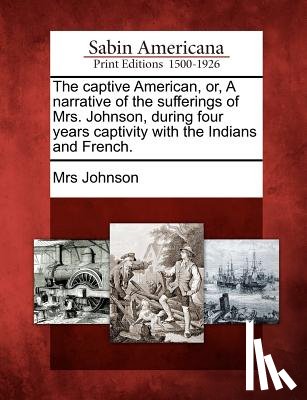 Johnson, Mrs - The Captive American, Or, a Narrative of the Sufferings of Mrs. Johnson, During Four Years Captivity with the Indians and French.