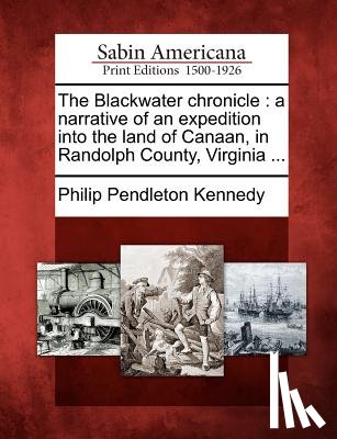 Kennedy, Phillip Pendleton - The Blackwater Chronicle: A Narrative of an Expedition Into the Land of Canaan, in Randolph County, Virginia ...
