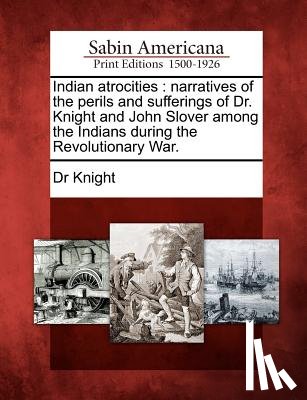 Dr Knight - Indian Atrocities: Narratives of the Perils and Sufferings of Dr. Knight and John Slover Among the Indians During the Revolutionary War.