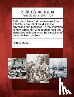 Mather, Cotton - Ratio Disciplinae Fratrum Nov-Anglorum: A Faithful Account of the Discipline Professed and Practised, in the Churches of New-England: With Intersperse