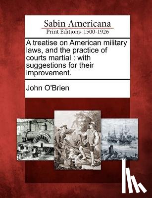 O'Brien, John - A treatise on American military laws, and the practice of courts martial: with suggestions for their improvement.