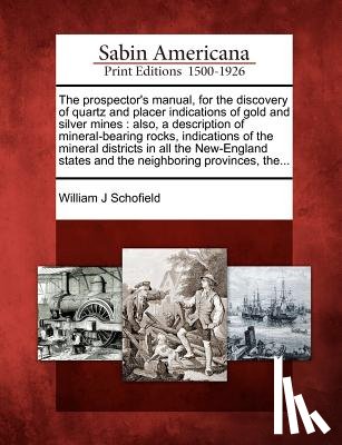 Schofield, William J. - The Prospector's Manual, for the Discovery of Quartz and Placer Indications of Gold and Silver Mines: Also, a Description of Mineral-Bearing Rocks, In
