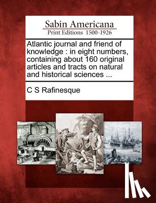 Rafinesque, C. S. - Atlantic Journal and Friend of Knowledge: In Eight Numbers, Containing about 160 Original Articles and Tracts on Natural and Historical Sciences ...