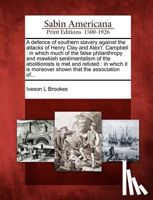 Brookes, Iveson L. - A Defence of Southern Slavery Against the Attacks of Henry Clay and Alex'r. Campbell: In Which Much of the False Philanthropy and Mawkish Sentimentali