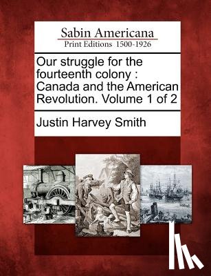 Smith, Justin Harvey - Our struggle for the fourteenth colony: Canada and the American Revolution. Volume 1 of 2