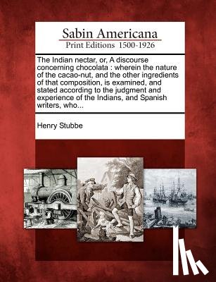 Stubbe, Henry - The Indian Nectar, Or, a Discourse Concerning Chocolata: Wherein the Nature of the Cacao-Nut, and the Other Ingredients of That Composition, Is Examin