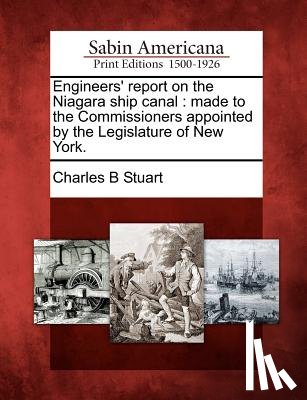 Stuart, Charles B. - Engineers' Report on the Niagara Ship Canal: Made to the Commissioners Appointed by the Legislature of New York.