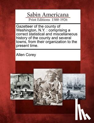 Corey, Allen - Gazetteer of the County of Washington, N.Y.: Comprising a Correct Statistical and Miscellaneous History of the County and Several Towns, from Their Or