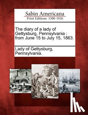 Lady of Gettysburg, Pennsylvania - The Diary of a Lady of Gettysburg, Pennsylvania: From June 15 to July 15, 1863.