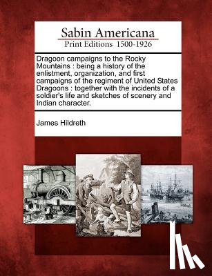 Hildreth, James - Dragoon Campaigns to the Rocky Mountains: Being a History of the Enlistment, Organization, and First Campaigns of the Regiment of United States Dragoo