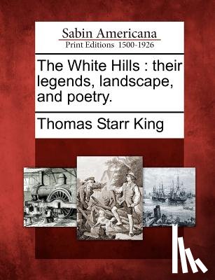 King, Thomas Starr - The White Hills: Their Legends, Landscape, and Poetry.