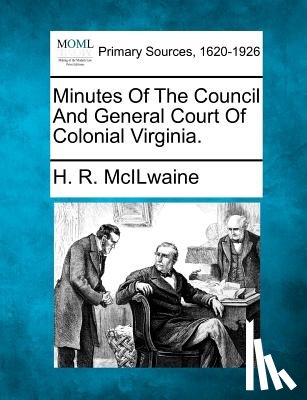 McIlwaine, H. R. - Minutes Of The Council And General Court Of Colonial Virginia.