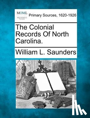 Saunders, William L. - The Colonial Records Of North Carolina.