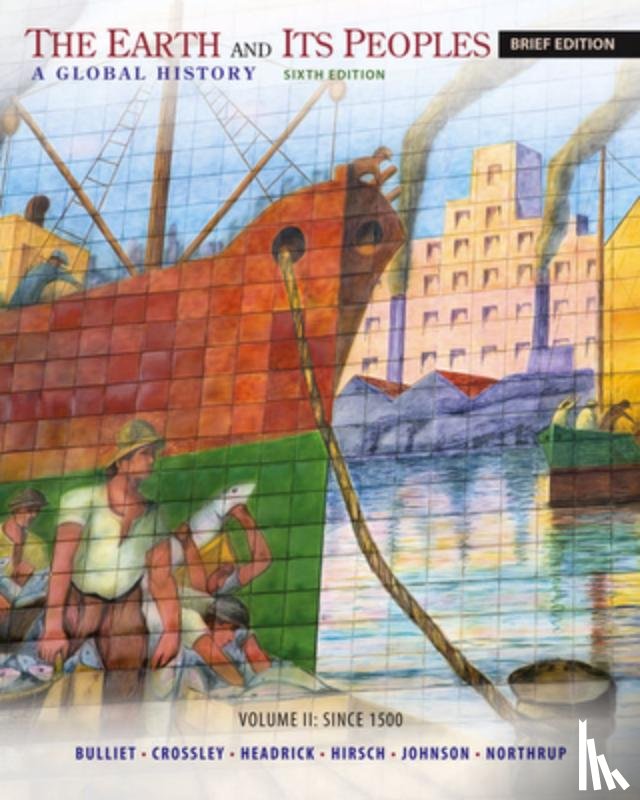 Bulliet, Richard (Columbia University), Crossley, Pamela (Dartmouth College), Headrick, Daniel (Roosevelt University), Hirsch, Steven (Tufts University) - The Earth and Its Peoples, Brief Volume II: Since 1500