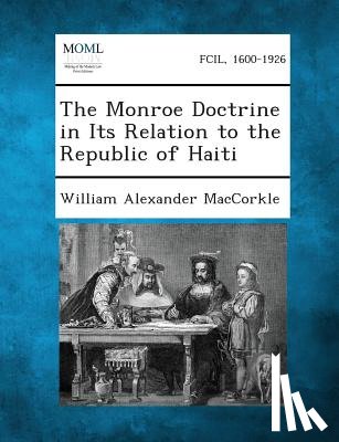 Maccorkle, William Alexander - The Monroe Doctrine in Its Relation to the Republic of Haiti