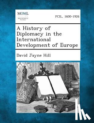 Hill, David Jayne - A History of Diplomacy in the International Development of Europe
