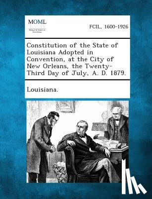 Louisiana - Constitution of the State of Louisiana Adopted in Convention, at the City of New Orleans, the Twenty-Third Day of July, A. D. 1879.