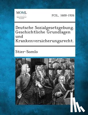 Stier-Somlo - Deutsche Sozialgesetzgebung. Geschichtliche Grundlagen Und Krankenversicherungsrecht.