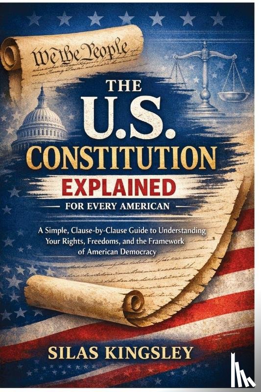 Kingsley, Silas - The U.S. Constitution Explained for Every American