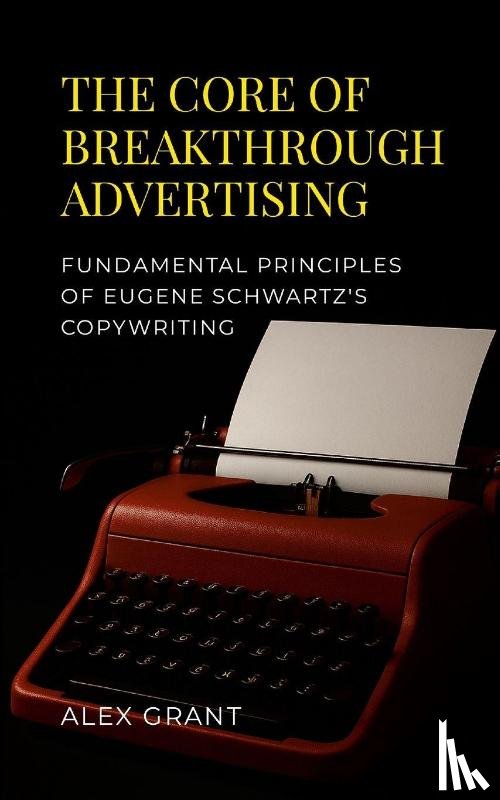 Grant, Alex - The Core of Breakthrough Advertising