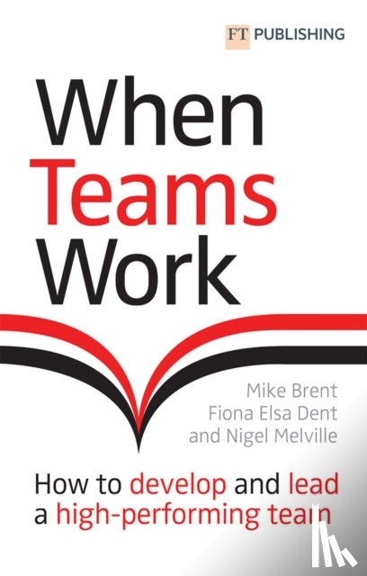 Brent, Mike, Dent, Fiona, Melville, Nigel - When Teams Work: How to develop and lead a high-performing team