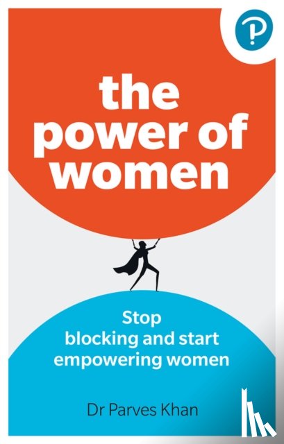 Khan, Parves - The Power of Women: Stop blocking and start empowering women at work