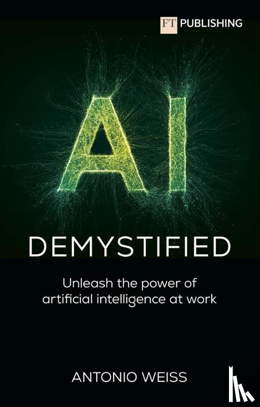 Weiss, Antonio - AI Demystified: Unleash the power of artificial intelligence at work