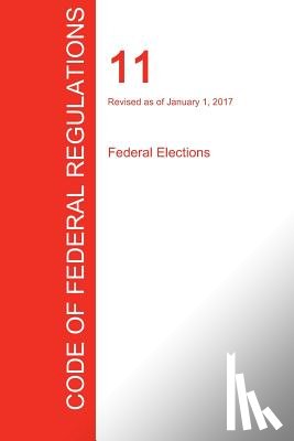 Office of the Federal Register (Cfr) - CFR 11, Federal Elections, January 01, 2017 (Volume 1 of 1)