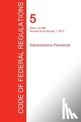 Office of the Federal Register (Cfr) - CFR 5, Parts 1 to 699, Administrative Personnel, January 01, 2017 (Volume 1 of 3)