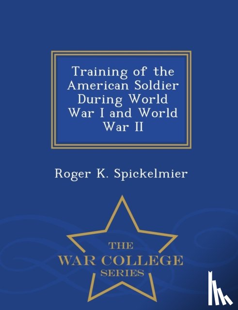 Spickelmier, Roger K - Training of the American Soldier During World War I and World War II - War College Series