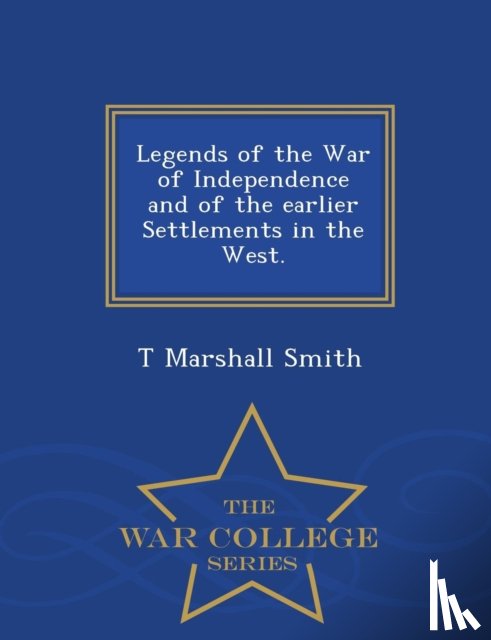 Smith, T Marshall - Legends of the War of Independence and of the Earlier Settlements in the West. - War College Series