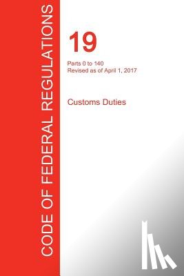 Office of the Federal Register (Cfr) - CFR 19, Parts 0 to 140, Customs Duties, April 01, 2017 (Volume 1 of 3)