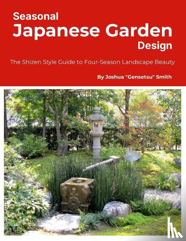 Smith, Joshua Gensetsu - Seasonal Japanese Garden Design