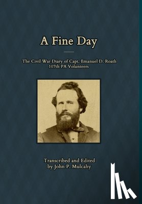 Mulcahy, John P - A Fine Day - The Civil War Diary of Captain Emanuel D. Roath, 107th PA Volunteers, 1864