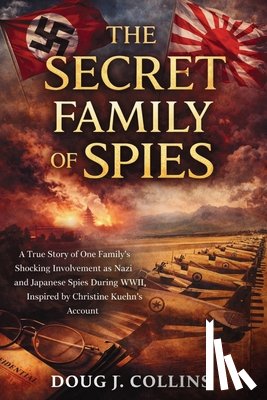 Collins, Doug J. - The Secret Family of Spies: A True Story of One Family's Shocking Involvement as Nazi and Japanese Spies During WWII, Inspired by Christine Kuehn's Ac
