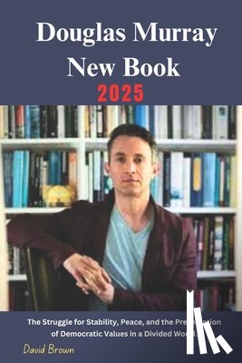 Brown, David - Douglas Murray New Book 2025: The Struggle for Stability, Peace, and the Preservation of Democratic Values in a Divided World.