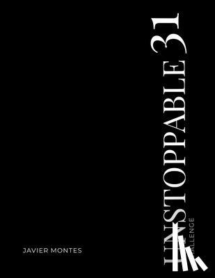 Montes, Javier - UNSTOPPABLE 31 Challenge- 31 Days of Destroying Excuses and Building the Life YOU Want: A challenge focused on transforming good men that desire to li
