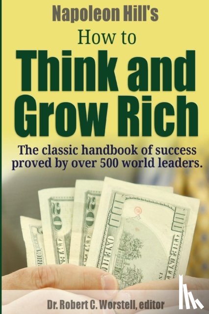 Worstell, Dr Robert C, Hill, Napoleon - Napoleon Hill's How to Think and Grow Rich - The Classic Handbook of Success Proved By Over 500 World Leaders.