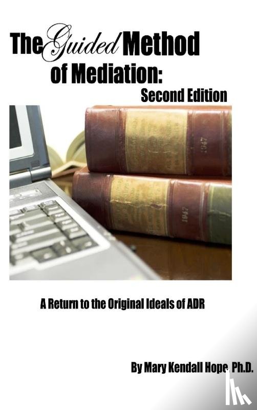 Hope, Mary Kendall - The Guided Method of Mediation: A Return to the Original Ideals of ADR: Second Edition