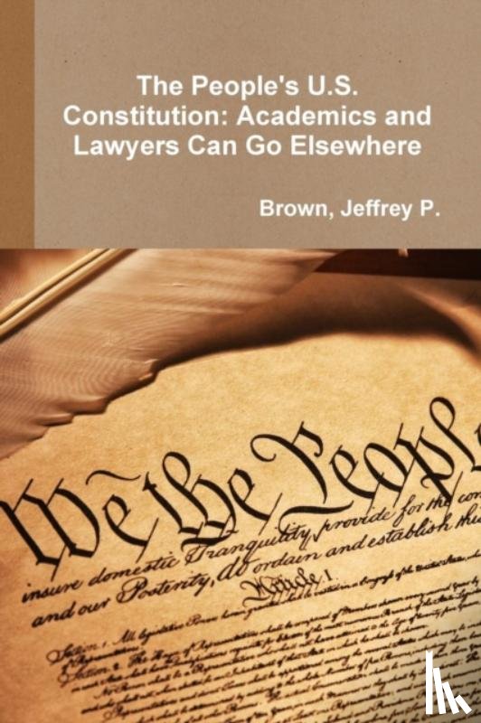 Jeffrey P., Brown - The People's U.S. Constitution: Academics and Lawyers Can Go Elsewhere