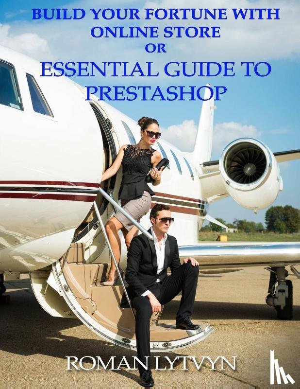 Lytvyn, Roman - Build Your Fortune with Online Store or Essential Guide to Prestashop
