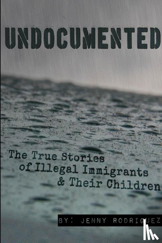 Rodriguez, Jenny - Undocumented: the True Stories of Illegal Immigrants and Their Children