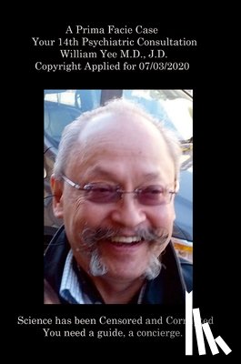 Yee, William - A Prima Facie Case Your 14th Psychiatric Consultation William Yee M.D., J.D. Copyright Applied for 07/03/2020